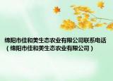 綿陽市佳和美生態(tài)農(nóng)業(yè)有限公司聯(lián)系電話（綿陽市佳和美生態(tài)農(nóng)業(yè)有限公司）