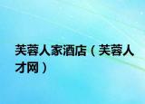 芙蓉人家酒店（芙蓉人才網(wǎng)）