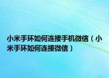 小米手環(huán)如何連接手機微信（小米手環(huán)如何連接微信）