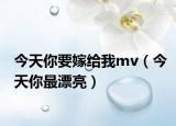 今天你要嫁給我mv（今天你最漂亮）