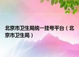 北京市衛(wèi)生局統(tǒng)一掛號平臺（北京市衛(wèi)生局）