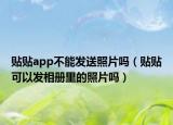 貼貼app不能發(fā)送照片嗎（貼貼可以發(fā)相冊里的照片嗎）