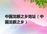 中國(guó)龍眼之鄉(xiāng)地址（中國(guó)龍眼之鄉(xiāng)）