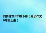 同步作文6年級(jí)下冊(cè)（同步作文 6年級(jí)上冊(cè)）