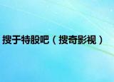 搜于特股吧（搜奇影視）