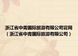 浙江省中青國際旅游有限公司官網(wǎng)（浙江省中青國際旅游有限公司）