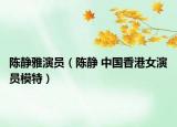 陳靜雅演員（陳靜 中國香港女演員模特）
