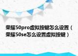 榮耀50pro虛擬按鍵怎么設(shè)置（榮耀50se怎么設(shè)置虛擬按鍵）