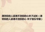 得到你的人卻得不到你的心歡子試聽(tīng)（得到你的人卻得不到你的心 歡子音樂(lè)專(zhuān)輯）