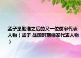 孟子是繼誰之后的又一位儒家代表人物（孟子 戰(zhàn)國時期儒家代表人物）
