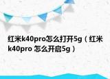 紅米k40pro怎么打開5g（紅米k40pro 怎么開啟5g）