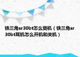鐵三角sr30bt怎么煲機(jī)（鐵三角sr30bt耳機(jī)怎么開機(jī)和關(guān)機(jī)）