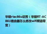 華碩rtac86u設(shè)置（華碩RT-AC86U路由器怎么修改wifi頻道帶寬）