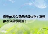 真我gt怎么顯示超級快充（真我gt怎么顯示網(wǎng)速）