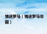 情迷羅馬（情迷羅馬帝國）