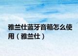 雅蘭仕藍(lán)牙音箱怎么使用（雅蘭仕）