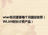 wlan包月套餐每個月固定收費(fèi)（WLAN時長計費(fèi)產(chǎn)品）