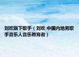 劉歡旗下歌手（劉歡 中國內(nèi)地男歌手音樂人音樂教育者）
