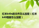 紅米k40s的文件怎么加密（紅米k40相冊怎么加密）