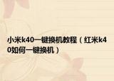 小米k40一鍵換機教程（紅米k40如何一鍵換機）