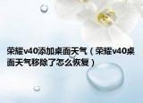 榮耀v40添加桌面天氣（榮耀v40桌面天氣移除了怎么恢復(fù)）