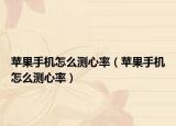 蘋果手機(jī)怎么測(cè)心率（蘋果手機(jī)怎么測(cè)心率）