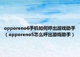 opporeno6手機(jī)如何呼出游戲助手（opporeno5怎么呼出游戲助手）