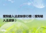 搜狗輸入法皮膚排行榜（搜狗輸入法皮膚）