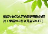 榮耀V40怎么開(kāi)啟最近刪除的照片（榮耀v40怎么開(kāi)啟VoLTE）