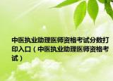 中醫(yī)執(zhí)業(yè)助理醫(yī)師資格考試分?jǐn)?shù)打印入口（中醫(yī)執(zhí)業(yè)助理醫(yī)師資格考試）