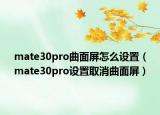 mate30pro曲面屏怎么設(shè)置（mate30pro設(shè)置取消曲面屏）