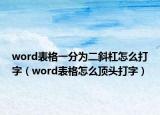 word表格一分為二斜杠怎么打字（word表格怎么頂頭打字）