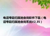 電話號碼歸屬地查詢軟件下載（電話號碼歸屬地查詢系統(tǒng)V2.35）