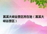 莒溪大峽谷景區(qū)所在地（莒溪大峽谷景區(qū)）