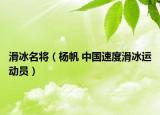 滑冰名將（楊帆 中國速度滑冰運(yùn)動(dòng)員）