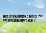 相思樹電視劇劇情（相思樹 2008年吳秀波主演的電視劇）