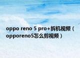 oppo reno 5 pro+拆機視頻（opporeno5怎么剪視頻）