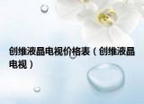 創(chuàng)維液晶電視價(jià)格表（創(chuàng)維液晶電視）