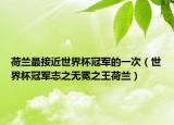 荷蘭最接近世界杯冠軍的一次（世界杯冠軍志之無(wú)冕之王荷蘭）