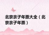 北京親子年票大全（北京親子年票）