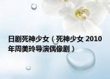 日劇死神少女（死神少女 2010年周美玲導(dǎo)演偶像?。? /></span></a>
                        <h2><a  title=