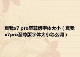 真我x7 pro至尊版字體大?。ㄕ嫖襵7pro至尊版字體大小怎么調(diào)）