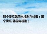 那個(gè)傻瓜韓國(guó)電視劇在線看（那個(gè)傻瓜 韓國(guó)電視?。? /></span></a>
                        <h2><a  title=