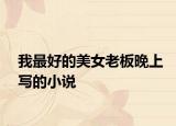 我最好的美女老板晚上寫的小說(shuō)