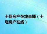 十堰房產(chǎn)在線直播（十堰房產(chǎn)在線）