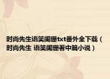 時尚先生語笑闌珊txt番外全下載（時尚先生 語笑闌珊著中篇小說）