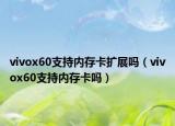 vivox60支持內(nèi)存卡擴(kuò)展嗎（vivox60支持內(nèi)存卡嗎）
