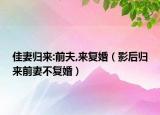 佳妻歸來:前夫,來復(fù)婚（影后歸來前妻不復(fù)婚）