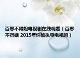 百思不得姐電視劇在線觀看（百思不得姐 2015年許敵執(zhí)導(dǎo)電視劇）