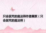 只會禁咒的魔法師作者黑默（只會禁咒的魔法師）
